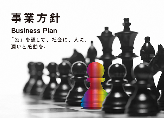 事業方針　Business Plan　「色」を通して、社会に、人に、潤いと感動を。